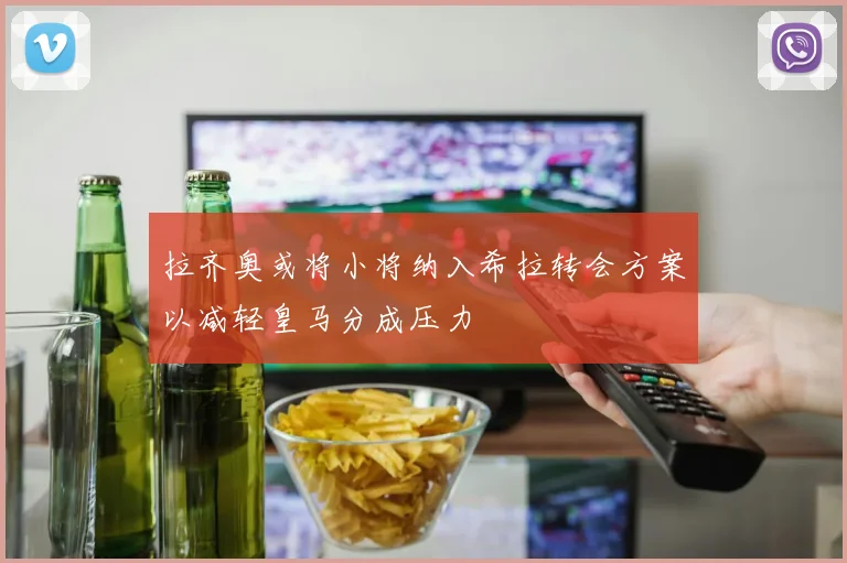 拉齐奥或将小将纳入希拉转会方案以减轻皇马分成压力