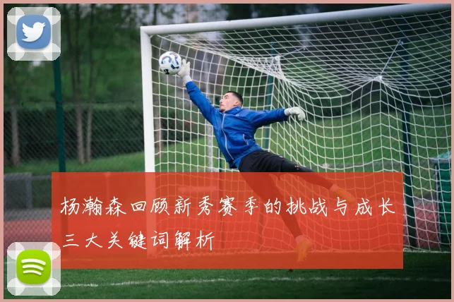 杨瀚森回顾新秀赛季的挑战与成长三大关键词解析