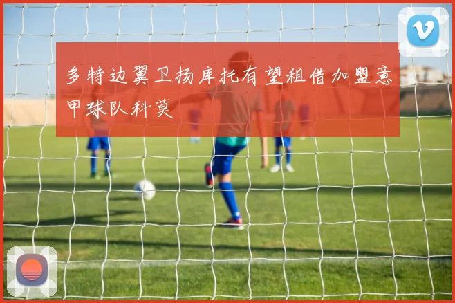 多特边翼卫扬库托有望租借加盟意甲球队科莫