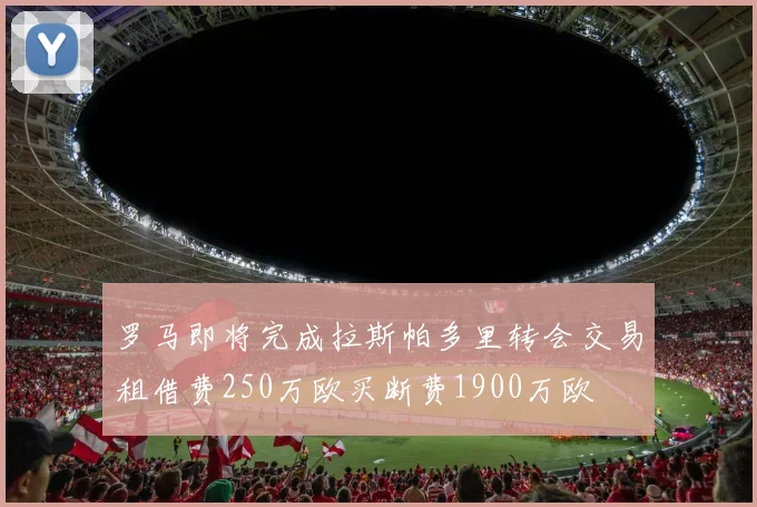 罗马即将完成拉斯帕多里转会交易租借费250万欧买断费1900万欧