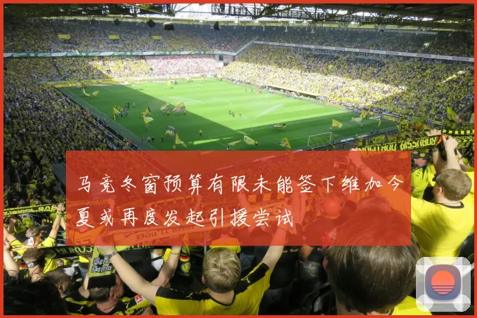 马竞冬窗预算有限未能签下维加今夏或再度发起引援尝试