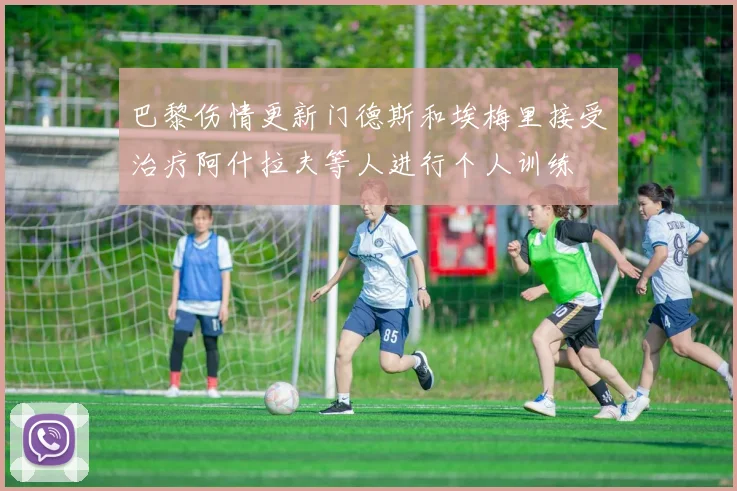 巴黎伤情更新门德斯和埃梅里接受治疗阿什拉夫等人进行个人训练