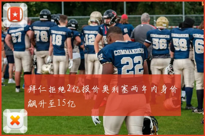 拜仁拒绝2亿报价奥利塞两年内身价飙升至15亿