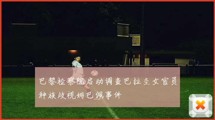 巴黎检察院启动调查巴拉圭女官员种族歧视姆巴佩事件